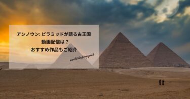 アンノウン: ピラミッドが語る古王国の記憶の動画配信や無料視聴は？あらすじやおすすめ作品もご紹介