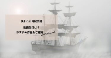 失われた海賊王国の動画配信は？あらすじやおすすめ作品、視聴する方法もご紹介
