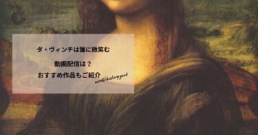 ダ・ヴィンチは誰に微笑むの動画配信は？あらすじやおすすめ作品、視聴する方法もご紹介