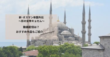 新･オスマン帝国外伝 ～影の女帝キョセム～の動画配信は？あらすじやおすすめ作品、視聴する方法もご紹介