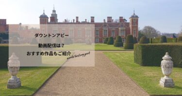 ダウントンアビーの動画配信は？あらすじやおすすめ作品、視聴する方法もご紹介