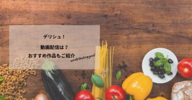 デリシュ！の動画配信や無料視聴は？あらすじやおすすめ作品、視聴する方法もご紹介