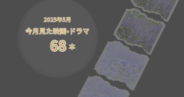 2025年5月、今月見た映画・ドラマ68本