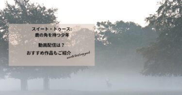 スイート・トゥース: 鹿の角を持つ少年の動画配信や無料視聴は？あらすじやおすすめ作品、視聴する方法もご紹介
