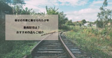 幸せの列車に乗せられた少年の動画配信や無料視聴は？あらすじやおすすめ作品、視聴する方法も