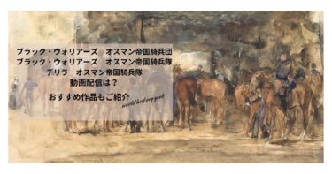ブラック・ウォリアーズ　オスマン帝国騎兵団／ブラック・ウォリアーズ　オスマン帝国騎兵隊／デリラ　オスマン帝国騎兵隊の動画配信や無料視聴は？あらすじやおすすめ作品、視聴する方法もご紹介