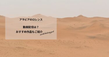 アラビアのロレンスの動画配信や無料視聴は？あらすじやおすすめ作品、視聴する方法もご紹介
