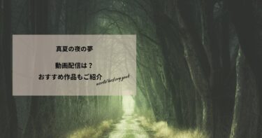 真夏の夜の夢の動画配信や無料視聴は？あらすじやおすすめ作品、視聴する方法もご紹介