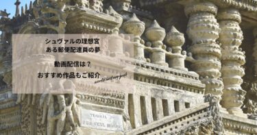 シュヴァルの理想宮 ある郵便配達員の夢の動画配信や無料視聴は？あらすじやおすすめ作品、視聴する方法もご紹介