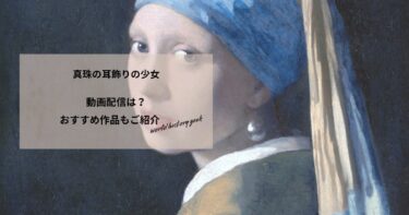 真珠の耳飾りの少女の動画配信や無料視聴は？あらすじやおすすめ作品、視聴する方法もご紹介