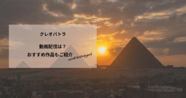 クレオパトラの動画配信や無料視聴は？あらすじやおすすめ作品、視聴する方法もご紹介