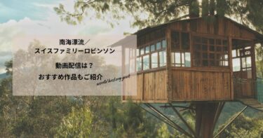 南海漂流／スイスファミリーロビンソンの動画配信や無料視聴は？あらすじやおすすめ作品、視聴する方法もご紹介