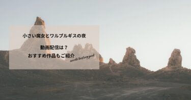小さい魔女とワルプルギスの夜の動画配信や無料視聴は？あらすじやおすすめ作品、視聴する方法もご紹介