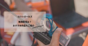 ロストガールズの動画配信や無料視聴は？あらすじやおすすめ作品、視聴する方法もご紹介