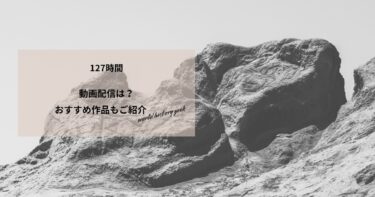 127時間の動画配信や無料視聴は？あらすじやおすすめ作品、視聴する方法もご紹介