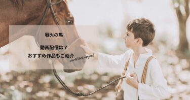 戦火の馬の動画配信や無料視聴は？あらすじやおすすめ作品、視聴する方法もご紹介
