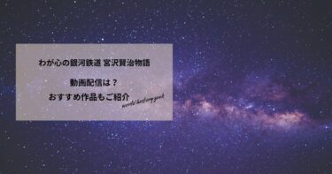 わが心の銀河鉄道 宮沢賢治物語の動画配信や無料視聴は？あらすじやおすすめ作品、視聴する方法もご紹介