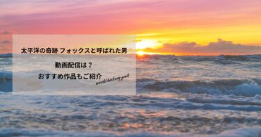 太平洋の奇跡 フォックスと呼ばれた男の動画配信や無料視聴は？あらすじやおすすめ作品、視聴する方法もご紹介